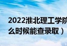 2022淮北理工学院录取时间及查询入口（什么时候能查录取）