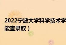 2022宁波大学科学技术学院录取时间及查询入口（什么时候能查录取）