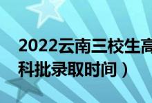 2022云南三校生高职专科哪天开始录取（专科批录取时间）