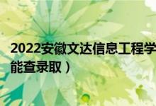 2022安徽文达信息工程学院录取时间及查询入口（什么时候能查录取）