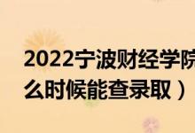 2022宁波财经学院录取时间及查询入口（什么时候能查录取）