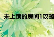 未上锁的房间1攻略（未上锁的房间3攻略）