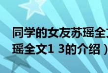 同学的女友苏瑶全文1 3（关于同学的女友苏瑶全文1 3的介绍）