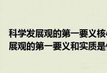 科学发展观的第一要义核心基本要求和实质是什么（科学发展观的第一要义和实质是什么）