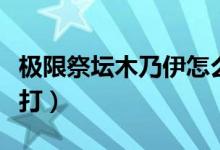 极限祭坛木乃伊怎么打（极限祭坛木乃伊怎么打）