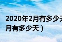 2020年2月有多少天全年有多少天（2020年2月有多少天）