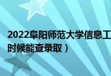 2022阜阳师范大学信息工程学院录取时间及查询入口（什么时候能查录取）