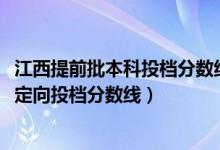 江西提前批本科投档分数线公布（2022江西高考本科提前批定向投档分数线）