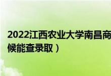 2022江西农业大学南昌商学院录取时间及查询入口（什么时候能查录取）