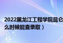 2022黑龙江工程学院昆仑旅游学院录取时间及查询入口（什么时候能查录取）