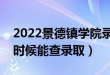 2022景德镇学院录取时间及查询入口（什么时候能查录取）