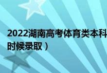 2022湖南高考体育类本科批第二次征集志愿录取时间（什么时候录取）