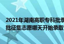 2021年湖南高职专科批录取时间（2022湖南高考高职专科批征集志愿哪天开始录取）