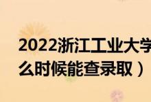 2022浙江工业大学录取时间及查询入口（什么时候能查录取）