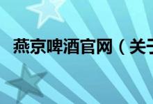 燕京啤酒官网（关于燕京啤酒官网的介绍）