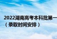 2022湖南高考本科批第一次征集志愿录取时间从哪天到哪天（录取时间安排）