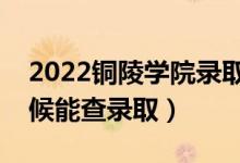 2022铜陵学院录取时间及查询入口（什么时候能查录取）