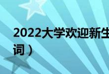 2022大学欢迎新生的欢迎词（新生开学欢迎词）