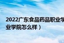 2022广东食品药品职业学院分数线（2022广东食品药品职业学院怎么样）