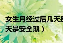 女生月经过后几天是排卵期（女生月经过后几天是安全期）