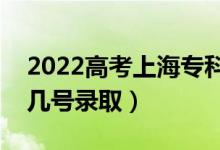 2022高考上海专科批录取是什么时候（几月几号录取）