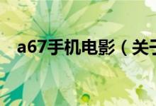 a67手机电影（关于a67手机电影的介绍）