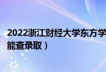 2022浙江财经大学东方学院录取时间及查询入口（什么时候能查录取）