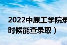 2022中原工学院录取时间及查询入口（什么时候能查录取）