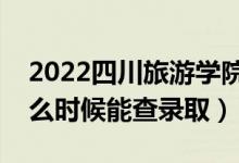 2022四川旅游学院录取时间及查询入口（什么时候能查录取）