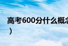 高考600分什么概念（文科生考600分很难么）