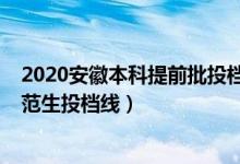 2020安徽本科提前批投档线（2022安徽本科提前批公费师范生投档线）