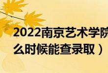 2022南京艺术学院录取时间及查询入口（什么时候能查录取）