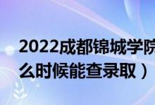 2022成都锦城学院录取时间及查询入口（什么时候能查录取）