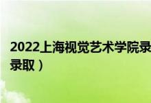 2022上海视觉艺术学院录取时间及查询入口（什么时候能查录取）