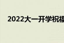 2022大一开学祝福语句（升学祝福的话）