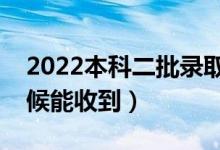 2022本科二批录取通知书几号发放（什么时候能收到）