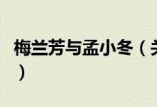 梅兰芳与孟小冬（关于梅兰芳与孟小冬的介绍）