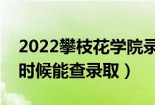 2022攀枝花学院录取时间及查询入口（什么时候能查录取）