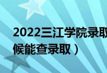 2022三江学院录取时间及查询入口（什么时候能查录取）