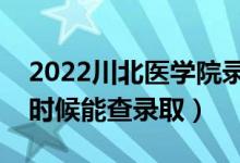 2022川北医学院录取时间及查询入口（什么时候能查录取）