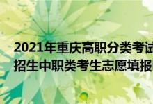 2021年重庆高职分类考试时间（重庆2022年高职分类考试招生中职类考生志愿填报时间）