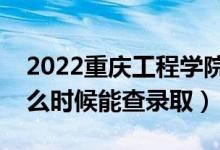 2022重庆工程学院录取时间及查询入口（什么时候能查录取）