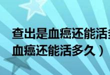 查出是血癌还能活多久m3型白血病（查出是血癌还能活多久）