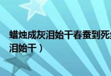 蜡烛成灰泪始干春蚕到死丝方尽同样的诗句意思（蜡烛成灰泪始干）