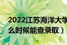 2022江苏海洋大学录取时间及查询入口（什么时候能查录取）