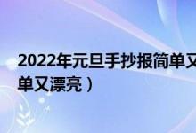 2022年元旦手抄报简单又漂亮内容（2022年元旦手抄报简单又漂亮）