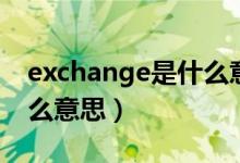 exchange是什么意思英语（exchange是什么意思）