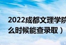 2022成都文理学院录取时间及查询入口（什么时候能查录取）