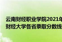 云南财经职业学院2021年录取分数线三校生（2021年云南财经大学各省录取分数线是多少）