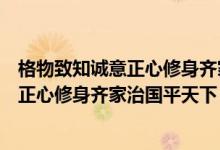 格物致知诚意正心修身齐家治国平天下书法（格物致知诚意正心修身齐家治国平天下）